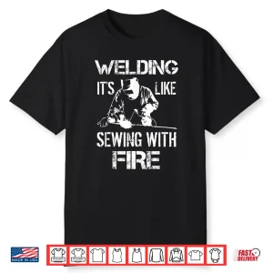 It’S Like Sewing With Fire Gift Welding Shirt