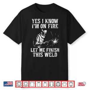 Yes I Know I’M On Fire Let Me Finish This Weld Welding Shirt