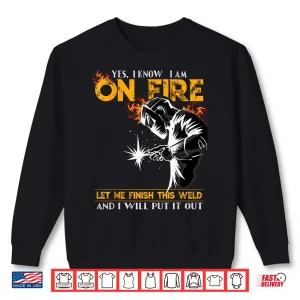 Sweatshirt Yes I Know I Am On Fire Metal Worker Welder Shirt