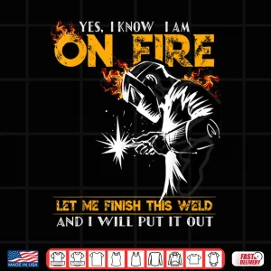 Design Yes I Know I Am On Fire Metal Worker Welder Shirt