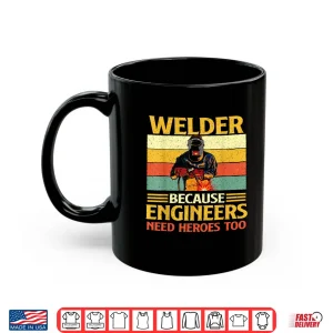 Mug Because Engineers Need Heroes Too Weld Metal Worker Welder Shirt