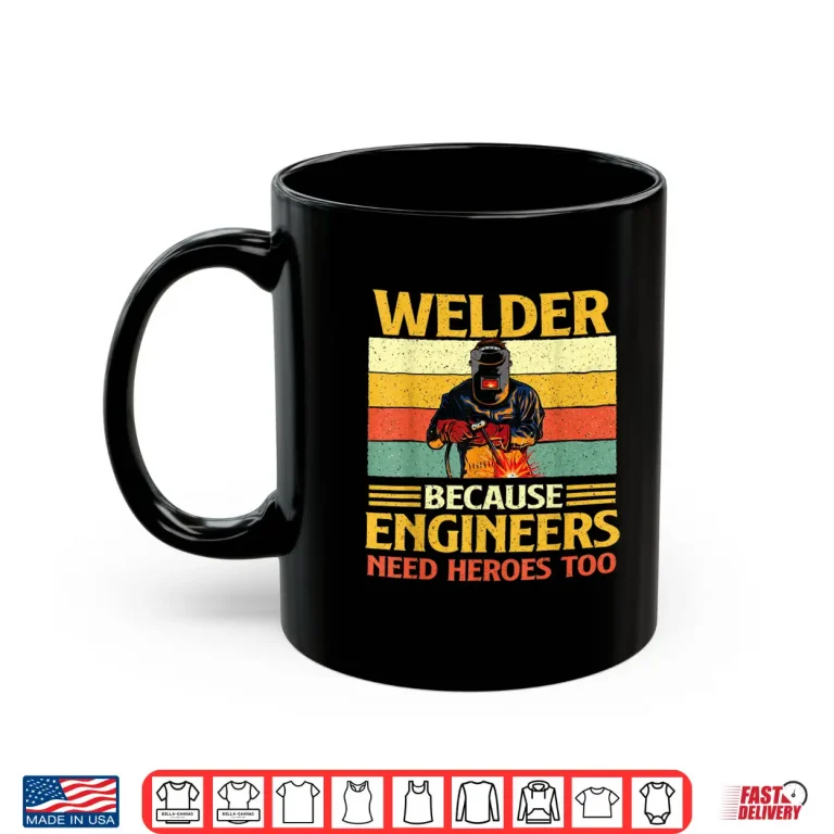 Mug Because Engineers Need Heroes Too Weld Metal Worker Welder Shirt