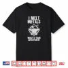 I Melt Metals Blacksmith Welder Shirt