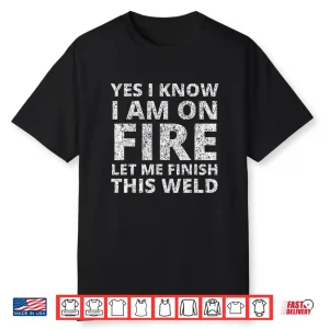 I Know I Am On Fire Gift Welder Welding Shirt
