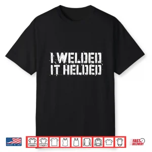 I Welded It Helded Gift Welder Shirt