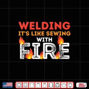 Design ItS Like Sewing With Fire Metal Worker Welding Shirt