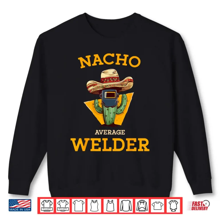 Sweatshirt Nacho Average Mexican Metal Worker Joke Welding Shirt