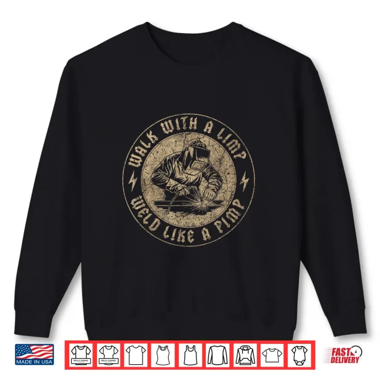Sweatshirt Walk And Weld Like A Professional Welding Welder Shirt