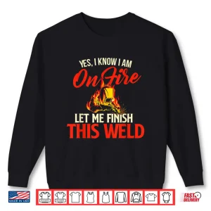 Sweatshirt Yes I Know I Am On Fire Ironworker Welding Welder Shirt