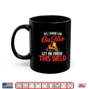 Mug Yes I Know I Am On Fire Ironworker Welding Welder Shirt