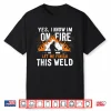 Yes I Know I Am On Fire Worker Welding Welder Shirt