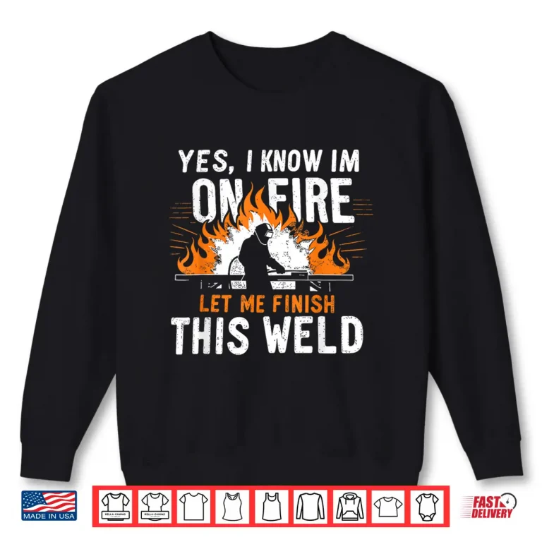 Sweatshirt Yes I Know I Am On Fire Worker Welding Welder Shirt