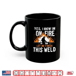 Mug Yes I Know I Am On Fire Worker Welding Welder Shirt