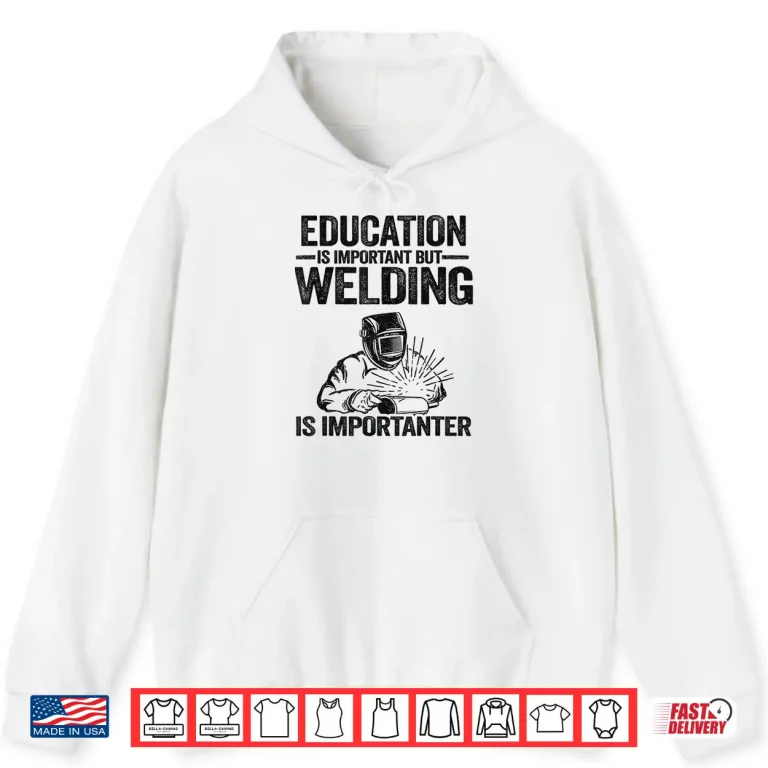 Hoodie Education Is Important But Welding Is Importanter Welder Shirt