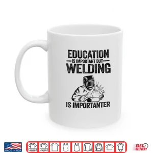 Mug Education Is Important But Welding Is Importanter Welder Shirt