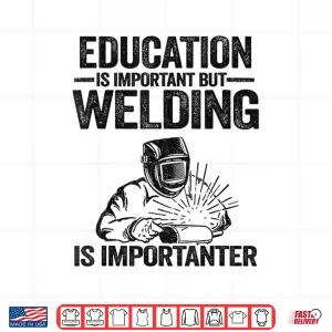 Design Education Is Important But Welding Is Importanter Welder Shirt