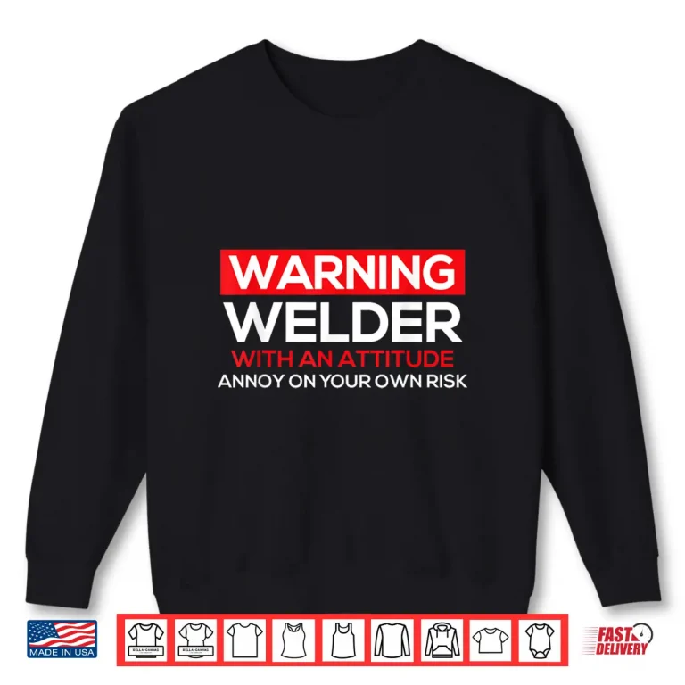 Sweatshirt With An Attitude Ironworker Welding Weld Warning Shirt