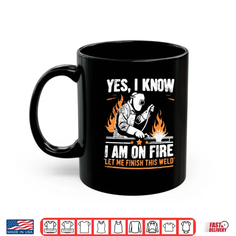 Mug Yes I Know I Am On Fire Welder Welding Shirt