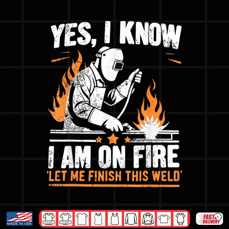 Design Yes I Know I Am On Fire Welder Welding Shirt