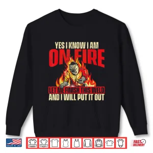 Sweatshirt Yes I Know I Am On Fire Iron Worker Welder Welding Shirt