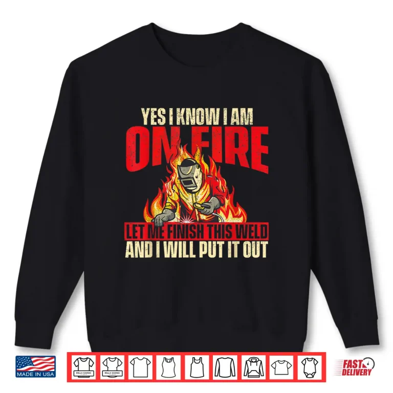 Sweatshirt Yes I Know I Am On Fire Iron Worker Welder Welding Shirt