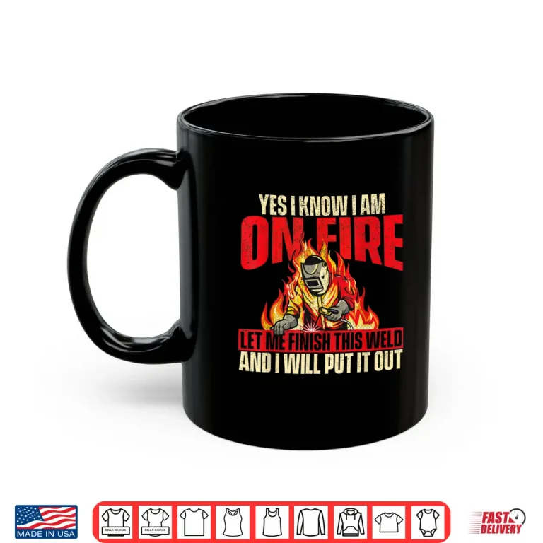 Mug Yes I Know I Am On Fire Iron Worker Welder Welding Shirt