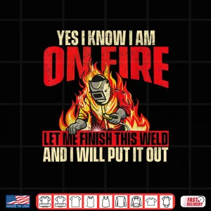 Design Yes I Know I Am On Fire Iron Worker Welder Welding Shirt