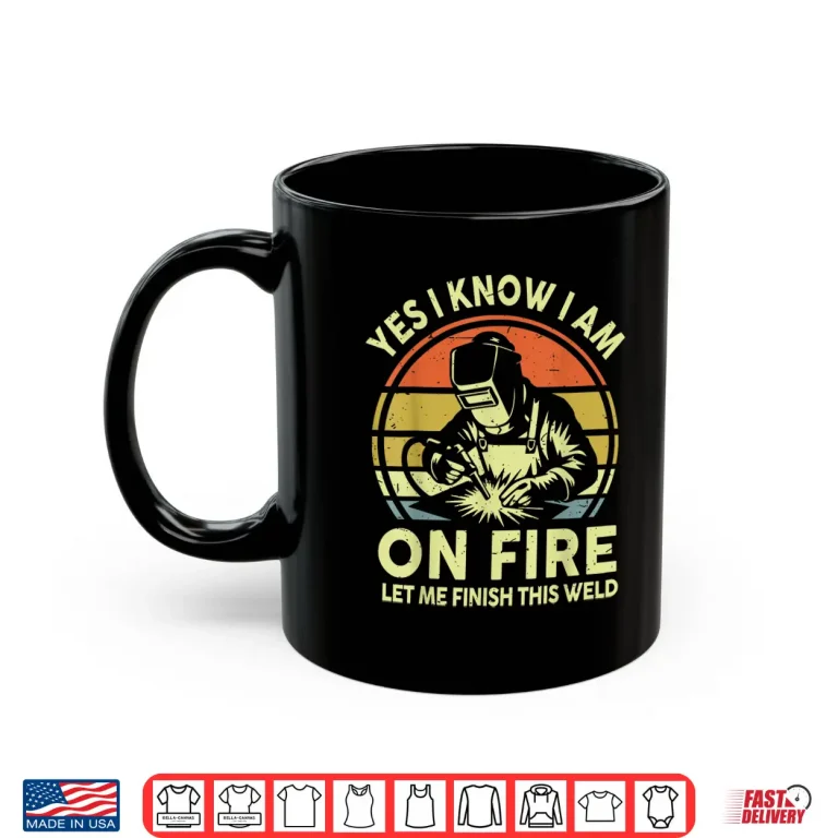 Mug Yes I Know On Fire Let Me Finish Weld Gift Welder Shirt