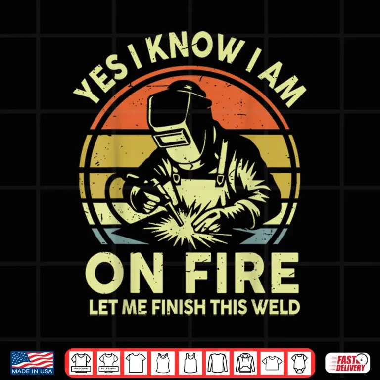 Design Yes I Know On Fire Let Me Finish Weld Gift Welder Shirt