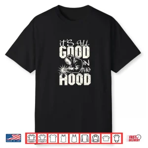 All Good In The Hood Pun Welding Welder Shirt