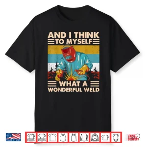 And I Think To Myself What A Wonderful Weld Welder Vintage Shirt