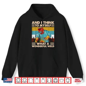 Hoodie And I Think To Myself What A Wonderful Weld Welder Vintage Shirt