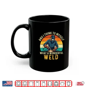 Mug And I Think To Myself What A Wonderful Weld Welder Shirt