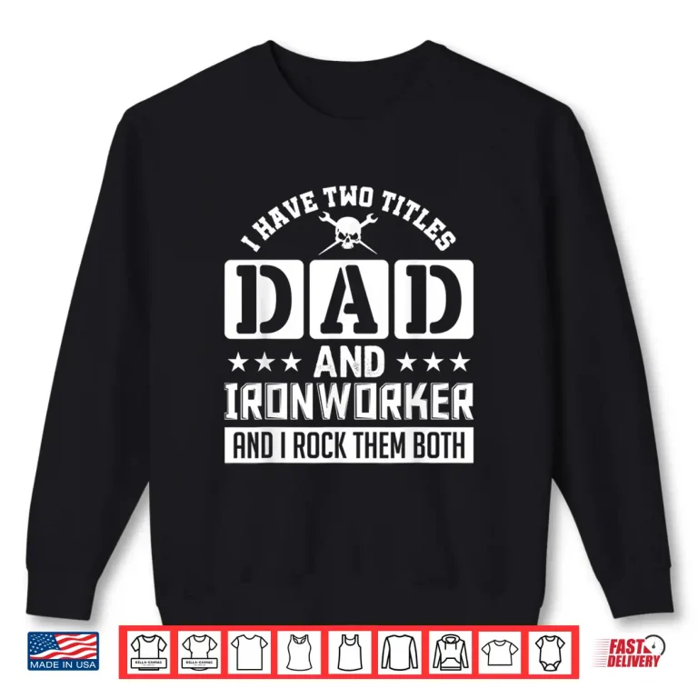 I Have Two Titles And I Rock Them Both Ironworker Shirt 2 Sweatshirt I Have Two Titles And I Rock Them Both Ironworker Shirt