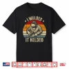 I Welded It Helded Welding Welder Retro Shirt