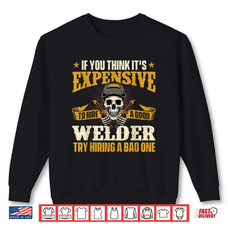 Sweatshirt If You Think ItS Expensive To Hire A Good Professional Welding Shirt