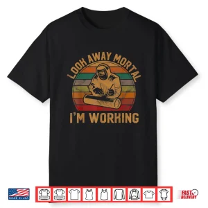 Look Away Mortal I’M Working Silhouette Welder Welding Shirt