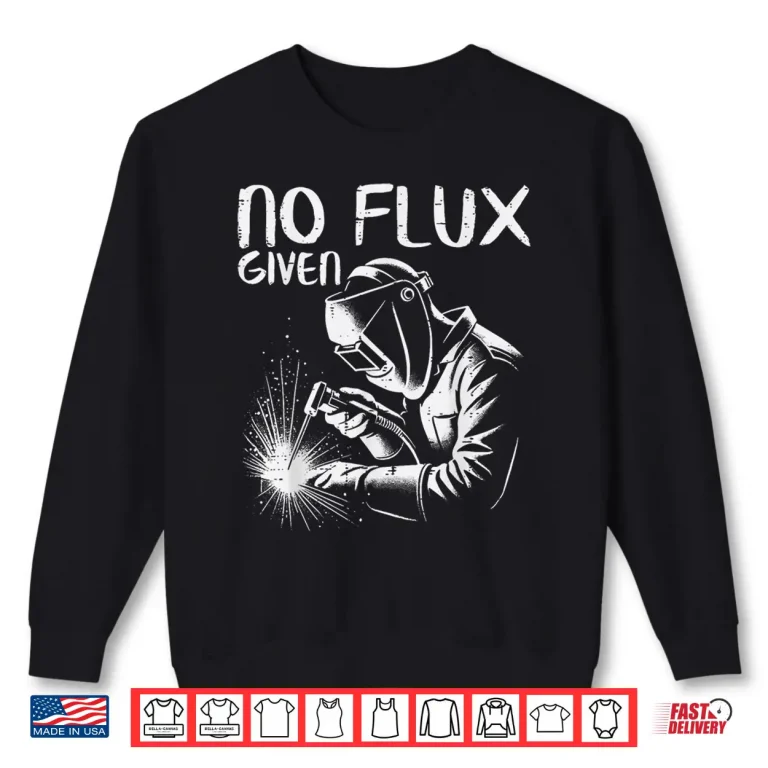 Sweatshirt No Flux Given Pun Meme Humor Welder Welding Shirt