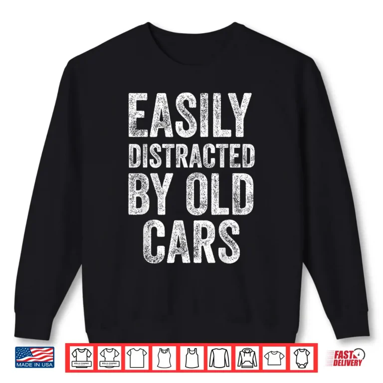 Sweatshirt Easily Distracted By Old Cars Mechanic Car Guy Shirt
