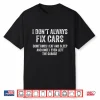 I Dont Always Fix Cars Garage Mechanic Car Guy Shirt