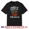 I Work To Support My Tool Addiction Handyman Mechanic Shirt