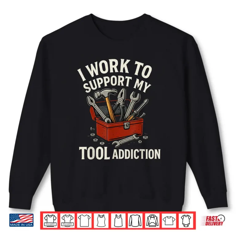Sweatshirt I Work To Support My Tool Addiction Handyman Mechanic Shirt