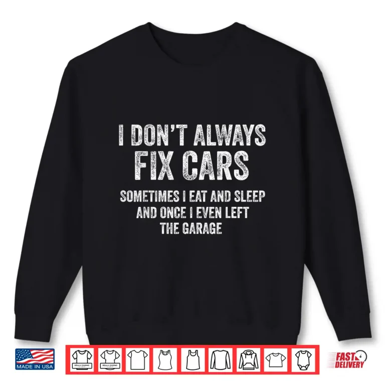 Sweatshirt I DonT Always Fix Cars Garage Mechanic Car Guy Shirt