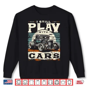 Sweatshirt I Still Play With Cars Vintage Rat Rod Hot Rod Mechanic Shirt