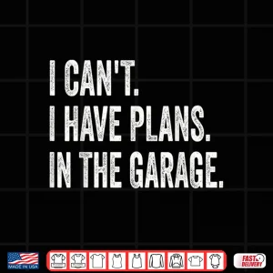 Design I Cant I Have Plans In The Garage Design Print Car Mechanic Shirt