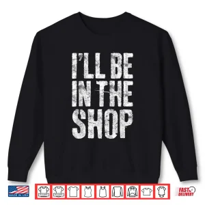Ill Be In The Shop Handyman Mechanic Shirt 1 Sweatshirt ILl Be In The Shop Handyman Mechanic Shirt