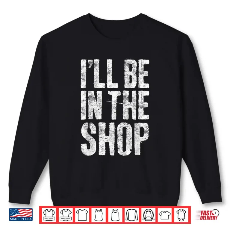 Sweatshirt ILl Be In The Shop Handyman Mechanic Shirt