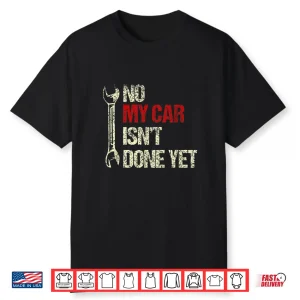 No My Car Isn’T Done Yet Tools Garage Hobby Mechanic Shirt