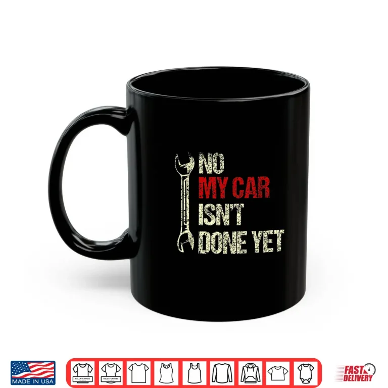 Mug No My Car IsnT Done Yet Tools Garage Hobby Mechanic Shirt