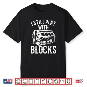 Engine Block Art I Still Play With Blocks Mechanic Shirt